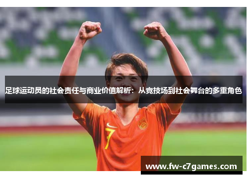 足球运动员的社会责任与商业价值解析:从竞技场到社会舞台的多重角色 足球运动员的社会责任与商业价值解析:从竞技场到社会舞台的多重角色
