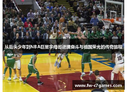 从街头少年到NBA巨星字母哥逆境奋斗与祖国荣光的传奇旅程 从街头少年到NBA巨星字母哥逆境奋斗与祖国荣光的传奇旅程