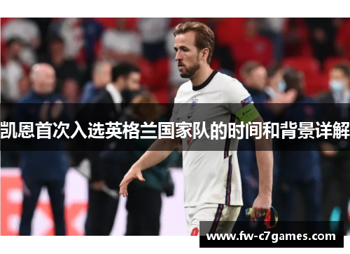 凯恩首次入选英格兰国家队的时间和背景详解 凯恩首次入选英格兰国家队的时间和背景详解