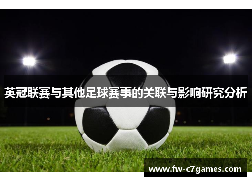 英冠联赛与其他足球赛事的关联与影响研究分析 英冠联赛与其他足球赛事的关联与影响研究分析