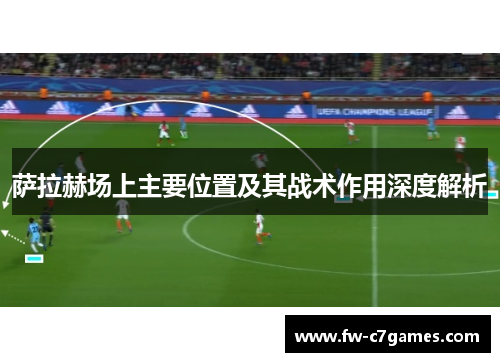 萨拉赫场上主要位置及其战术作用深度解析