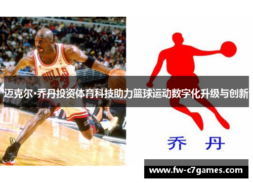 迈克尔·乔丹投资体育科技助力篮球运动数字化升级与创新