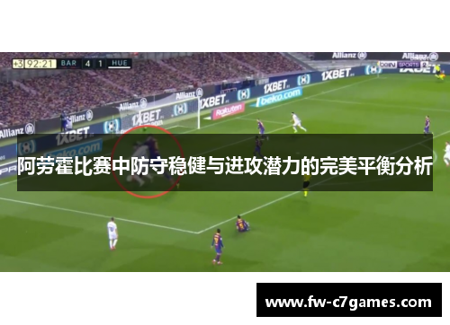 阿劳霍比赛中防守稳健与进攻潜力的完美平衡分析 阿劳霍比赛中防守稳健与进攻潜力的完美平衡分析