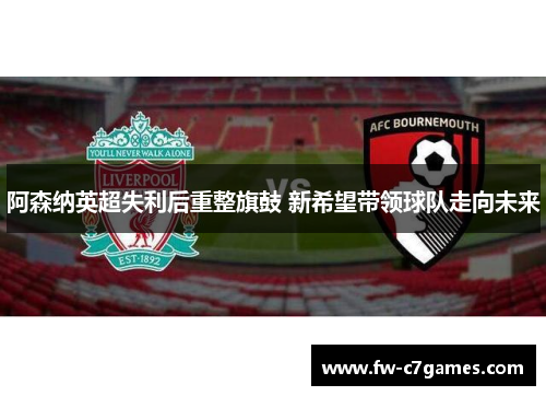 阿森纳英超失利后重整旗鼓 新希望带领球队走向未来