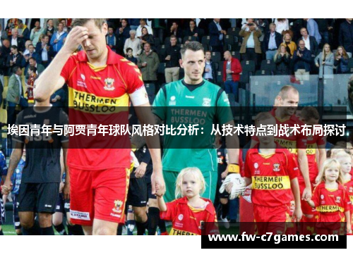 埃因青年与阿贾青年球队风格对比分析：从技术特点到战术布局探讨