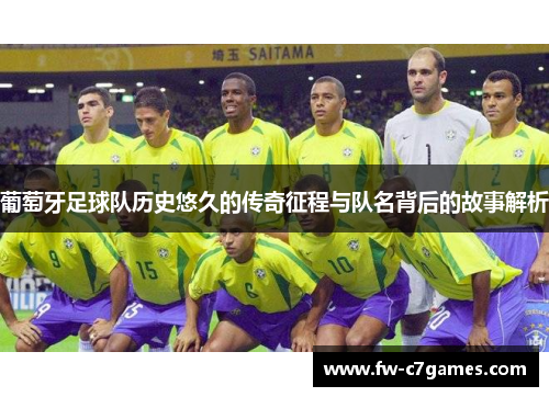 葡萄牙足球队历史悠久的传奇征程与队名背后的故事解析