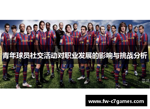 青年球员社交活动对职业发展的影响与挑战分析 青年球员社交活动对职业发展的影响与挑战分析