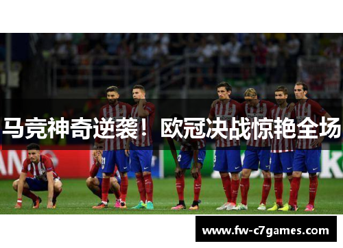 马竞神奇逆袭！欧冠决战惊艳全场
