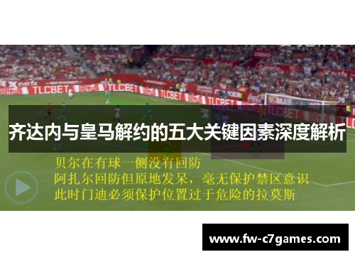 齐达内与皇马解约的五大关键因素深度解析 齐达内与皇马解约的五大关键因素深度解析