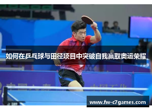 如何在乒乓球与田径项目中突破自我赢取奥运荣耀 如何在乒乓球与田径项目中突破自我赢取奥运荣耀