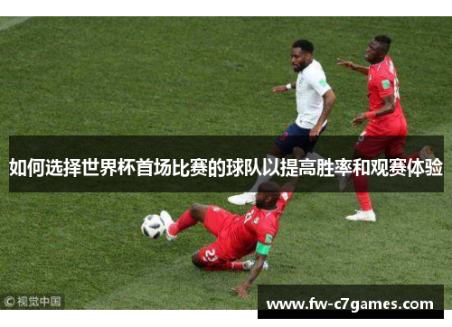 如何选择世界杯首场比赛的球队以提高胜率和观赛体验