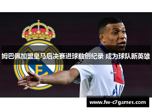 姆巴佩加盟皇马后决赛进球数创纪录 成为球队新英雄 姆巴佩加盟皇马后决赛进球数创纪录 成为球队新英雄