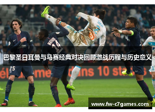 巴黎圣日耳曼与马赛经典对决回顾激战历程与历史意义 巴黎圣日耳曼与马赛经典对决回顾激战历程与历史意义