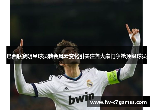 巴西联赛明星球员转会风云变化引关注各大豪门争抢顶级球员