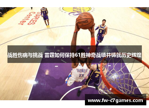 战胜伤病与挑战 雷霆如何保持61胜神奇战绩并铸就历史辉煌 战胜伤病与挑战 雷霆如何保持61胜神奇战绩并铸就历史辉煌