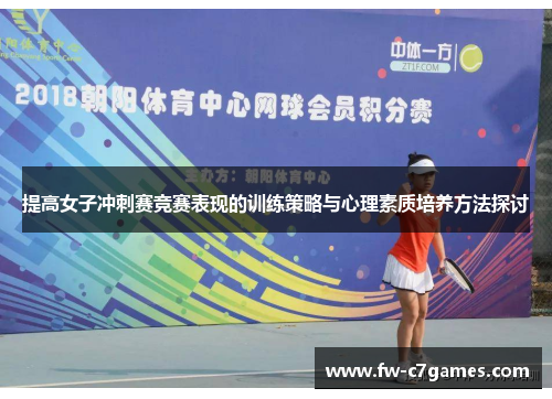 提高女子冲刺赛竞赛表现的训练策略与心理素质培养方法探讨 提高女子冲刺赛竞赛表现的训练策略与心理素质培养方法探讨