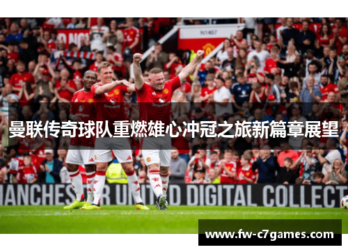 曼联传奇球队重燃雄心冲冠之旅新篇章展望 曼联传奇球队重燃雄心冲冠之旅新篇章展望