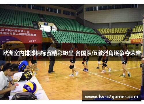 欧洲室内排球锦标赛精彩纷呈 各国队伍激烈角逐争夺荣誉 欧洲室内排球锦标赛精彩纷呈 各国队伍激烈角逐争夺荣誉
