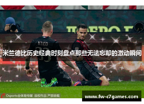 米兰德比历史经典时刻盘点那些无法忘却的激动瞬间 米兰德比历史经典时刻盘点那些无法忘却的激动瞬间