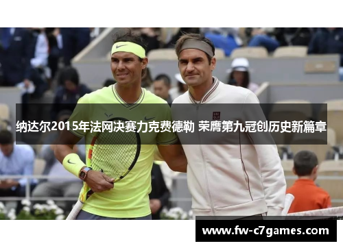 纳达尔2015年法网决赛力克费德勒 荣膺第九冠创历史新篇章 纳达尔2015年法网决赛力克费德勒 荣膺第九冠创历史新篇章