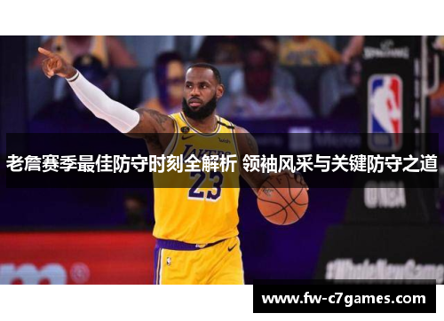 老詹赛季最佳防守时刻全解析 领袖风采与关键防守之道