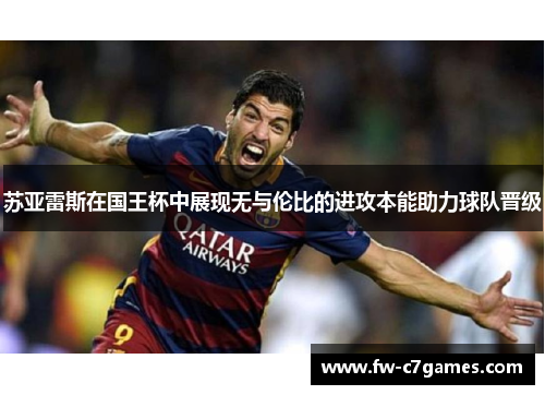 苏亚雷斯在国王杯中展现无与伦比的进攻本能助力球队晋级 苏亚雷斯在国王杯中展现无与伦比的进攻本能助力球队晋级