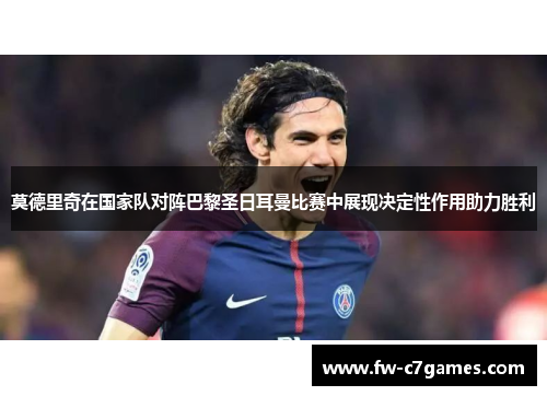 莫德里奇在国家队对阵巴黎圣日耳曼比赛中展现决定性作用助力胜利