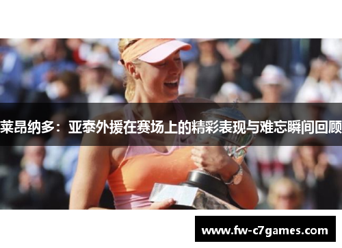 莱昂纳多:亚泰外援在赛场上的精彩表现与难忘瞬间回顾 莱昂纳多:亚泰外援在赛场上的精彩表现与难忘瞬间回顾