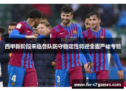 西甲新阶段来临各队防守稳定性将迎全面严峻考验 西甲新阶段来临各队防守稳定性将迎全面严峻考验