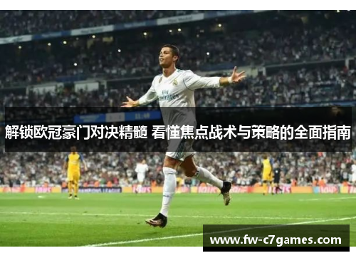 解锁欧冠豪门对决精髓 看懂焦点战术与策略的全面指南