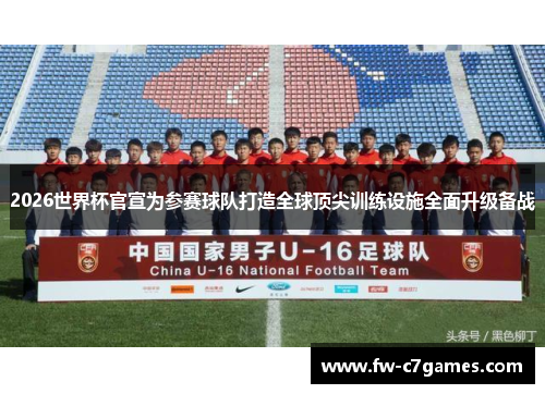2026世界杯官宣为参赛球队打造全球顶尖训练设施全面升级备战 2026世界杯官宣为参赛球队打造全球顶尖训练设施全面升级备战