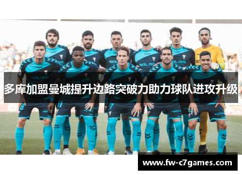 多库加盟曼城提升边路突破力助力球队进攻升级 多库加盟曼城提升边路突破力助力球队进攻升级