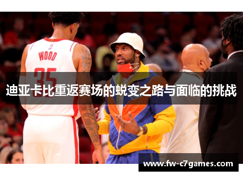 迪亚卡比重返赛场的蜕变之路与面临的挑战