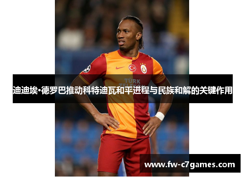 迪迪埃·德罗巴推动科特迪瓦和平进程与民族和解的关键作用