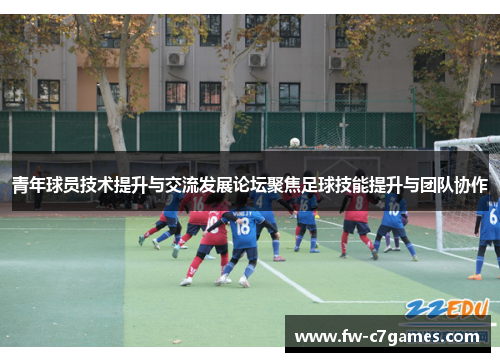 青年球员技术提升与交流发展论坛聚焦足球技能提升与团队协作 青年球员技术提升与交流发展论坛聚焦足球技能提升与团队协作