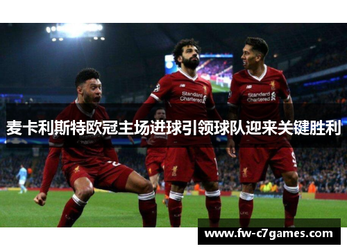 麦卡利斯特欧冠主场进球引领球队迎来关键胜利 麦卡利斯特欧冠主场进球引领球队迎来关键胜利