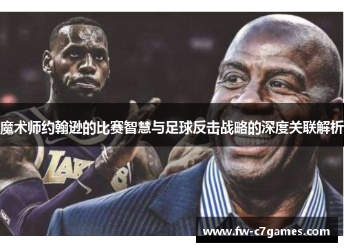 魔术师约翰逊的比赛智慧与足球反击战略的深度关联解析