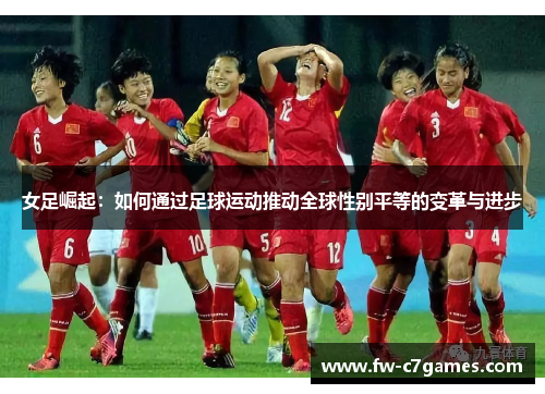 女足崛起:如何通过足球运动推动全球性别平等的变革与进步 女足崛起:如何通过足球运动推动全球性别平等的变革与进步