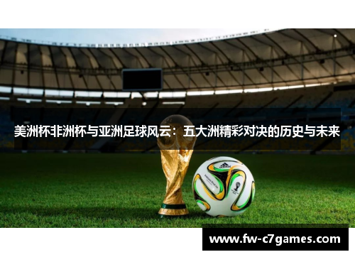 美洲杯非洲杯与亚洲足球风云：五大洲精彩对决的历史与未来